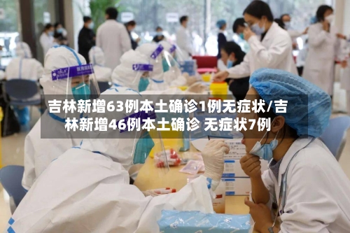 吉林新增63例本土确诊1例无症状/吉林新增46例本土确诊 无症状7例