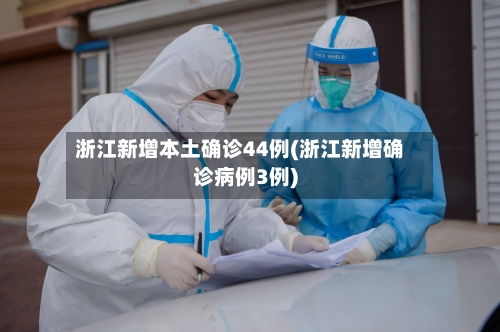 浙江新增本土确诊44例(浙江新增确诊病例3例)