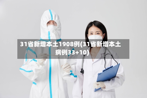 31省新增本土1908例(31省新增本土病例33+10)-第2张图片