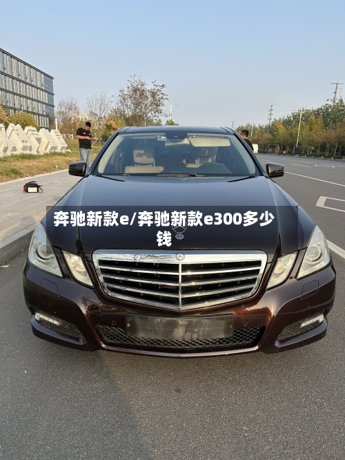 奔驰新款e/奔驰新款e300多少钱