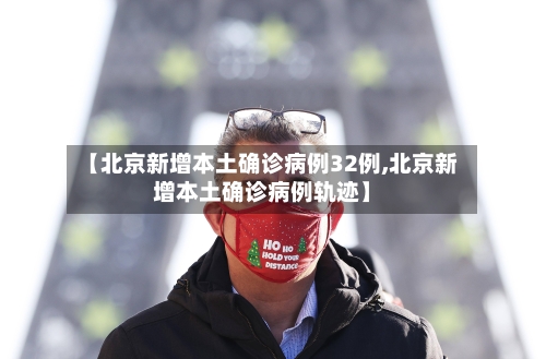 【北京新增本土确诊病例32例,北京新增本土确诊病例轨迹】
