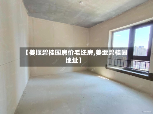 【姜堰碧桂园房价毛坯房,姜堰碧桂园地址】-第3张图片