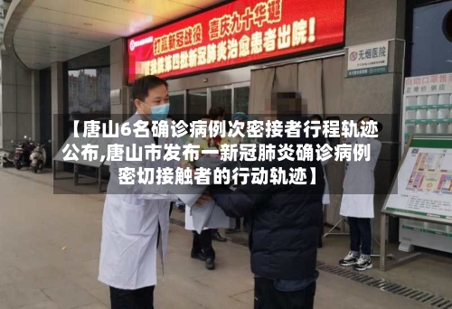 【唐山6名确诊病例次密接者行程轨迹公布,唐山市发布一新冠肺炎确诊病例密切接触者的行动轨迹】