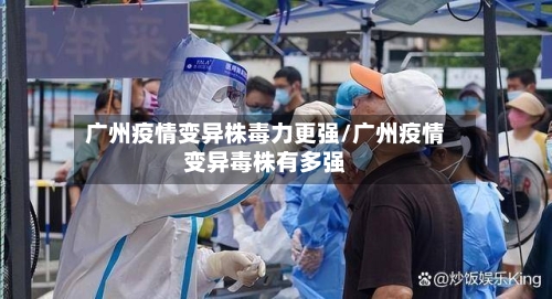 广州疫情变异株毒力更强/广州疫情变异毒株有多强