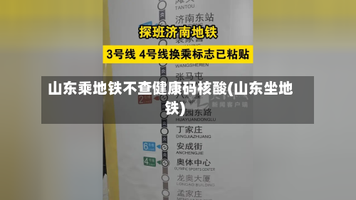 山东乘地铁不查健康码核酸(山东坐地铁)-第3张图片