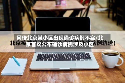 网传北京某小区出现确诊病例不实/北京首次公布确诊病例涉及小区