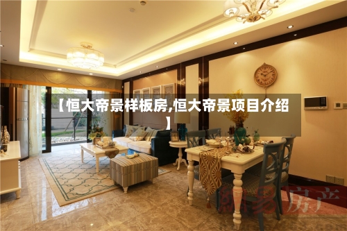 【恒大帝景样板房,恒大帝景项目介绍】