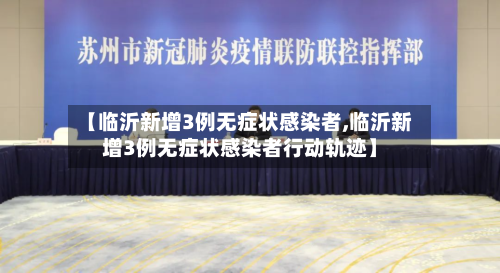 【临沂新增3例无症状感染者,临沂新增3例无症状感染者行动轨迹】