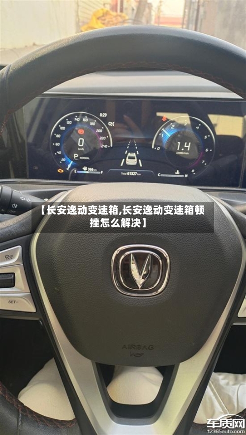【长安逸动变速箱,长安逸动变速箱顿挫怎么解决】
