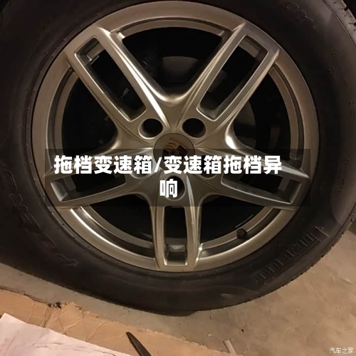 拖档变速箱/变速箱拖档异响-第2张图片