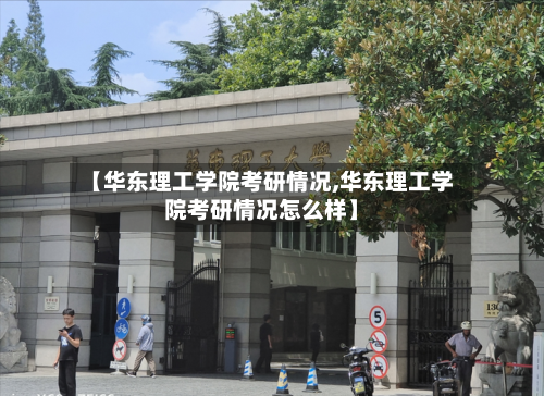 【华东理工学院考研情况,华东理工学院考研情况怎么样】