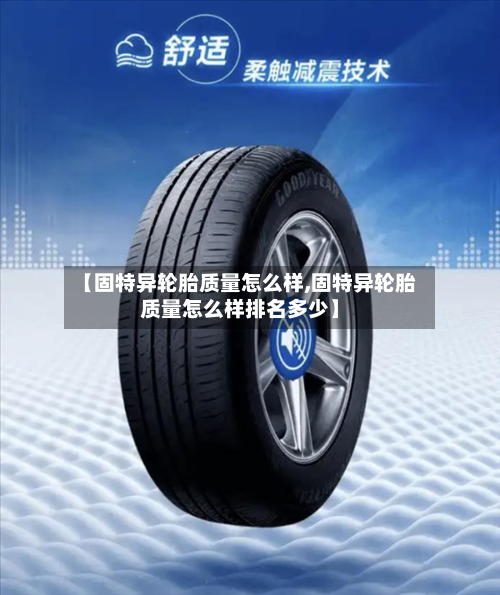 【固特异轮胎质量怎么样,固特异轮胎质量怎么样排名多少】-第2张图片