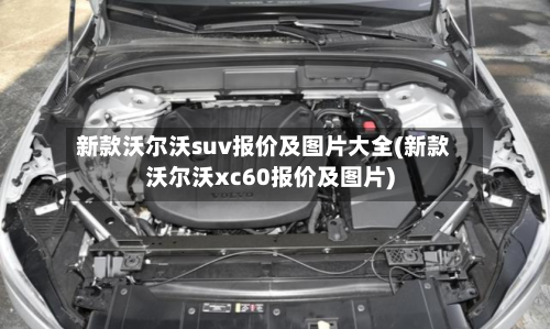 新款沃尔沃suv报价及图片大全(新款沃尔沃xc60报价及图片)