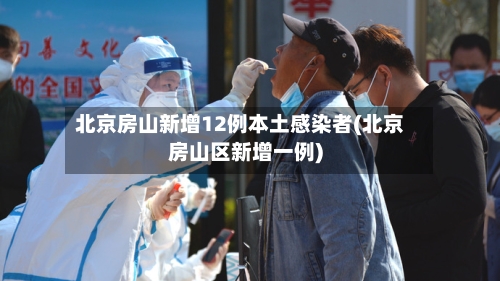 北京房山新增12例本土感染者(北京房山区新增一例)-第3张图片