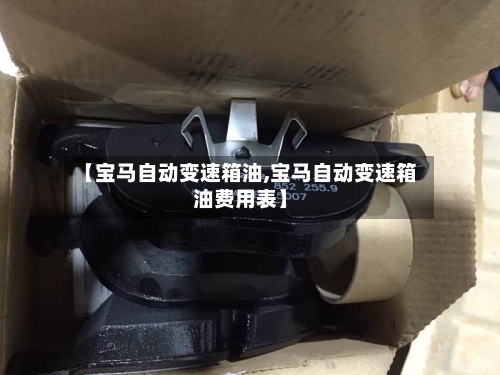 【宝马自动变速箱油,宝马自动变速箱油费用表】