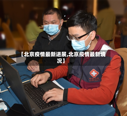 【北京疫情最新进展,北京疫情最新境况】
