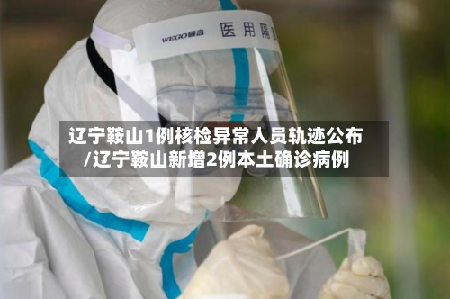 辽宁鞍山1例核检异常人员轨迹公布/辽宁鞍山新增2例本土确诊病例