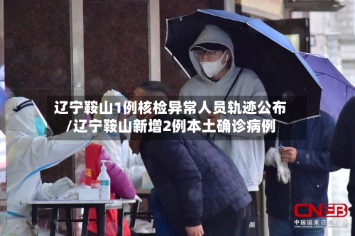 辽宁鞍山1例核检异常人员轨迹公布/辽宁鞍山新增2例本土确诊病例-第2张图片