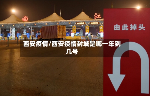 西安疫情/西安疫情封城是哪一年到几号