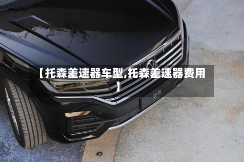 【托森差速器车型,托森差速器费用】