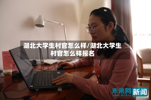 湖北大学生村官怎么样/湖北大学生村官怎么样报名-第3张图片