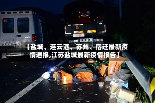 【盐城、连云港、苏州、宿迁最新疫情通报,江苏盐城最新疫情报告】