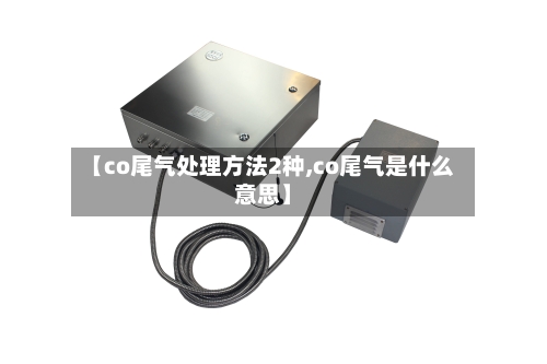 【co尾气处理方法2种,co尾气是什么意思】