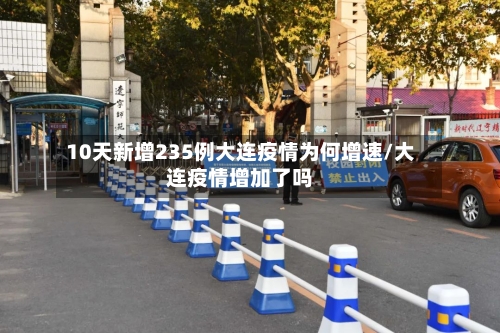 10天新增235例大连疫情为何增速/大连疫情增加了吗