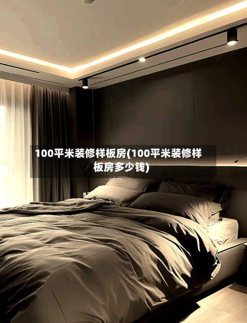 100平米装修样板房(100平米装修样板房多少钱)