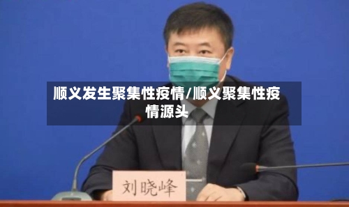顺义发生聚集性疫情/顺义聚集性疫情源头