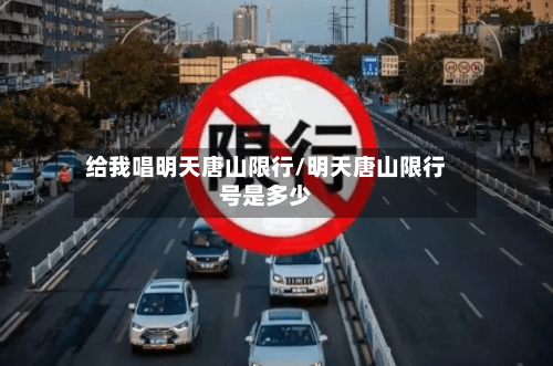 给我唱明天唐山限行/明天唐山限行号是多少