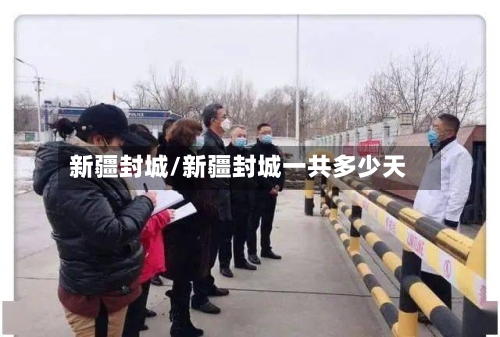新疆封城/新疆封城一共多少天