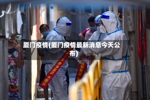 厦门疫情(厦门疫情最新消息今天公布)-第3张图片