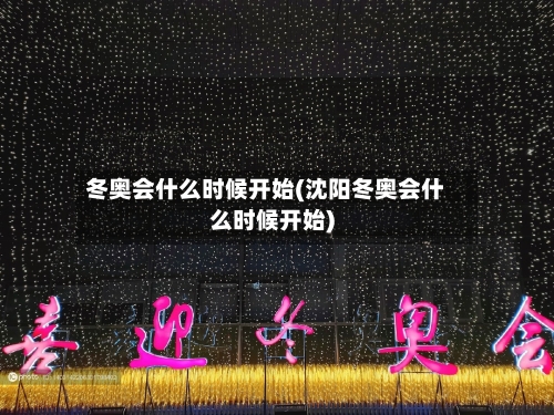 冬奥会什么时候开始(沈阳冬奥会什么时候开始)-第2张图片