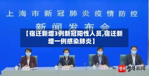 【宿迁新增3例新冠阳性人员,宿迁新增一例感染肺炎】-第2张图片