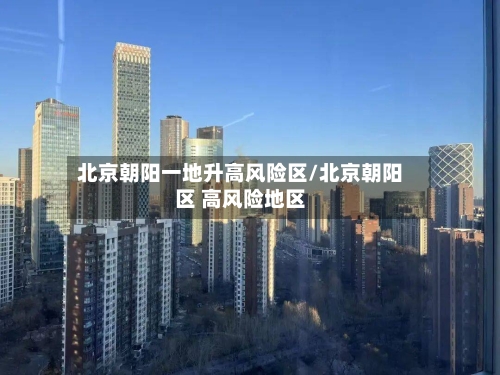 北京朝阳一地升高风险区/北京朝阳区 高风险地区
