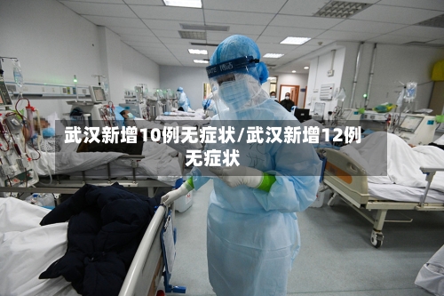 武汉新增10例无症状/武汉新增12例无症状-第3张图片
