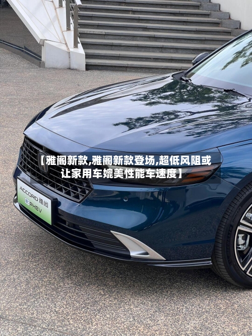 【雅阁新款,雅阁新款登场,超低风阻或让家用车媲美性能车速度】