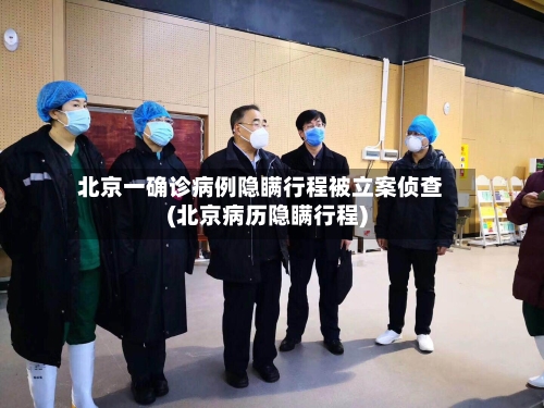 北京一确诊病例隐瞒行程被立案侦查(北京病历隐瞒行程)