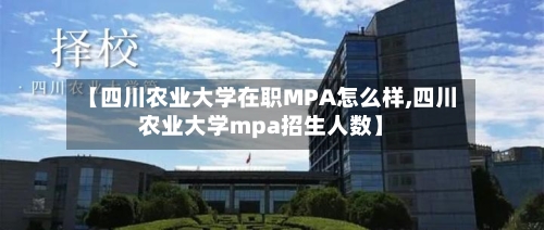【四川农业大学在职MPA怎么样,四川农业大学mpa招生人数】-第2张图片