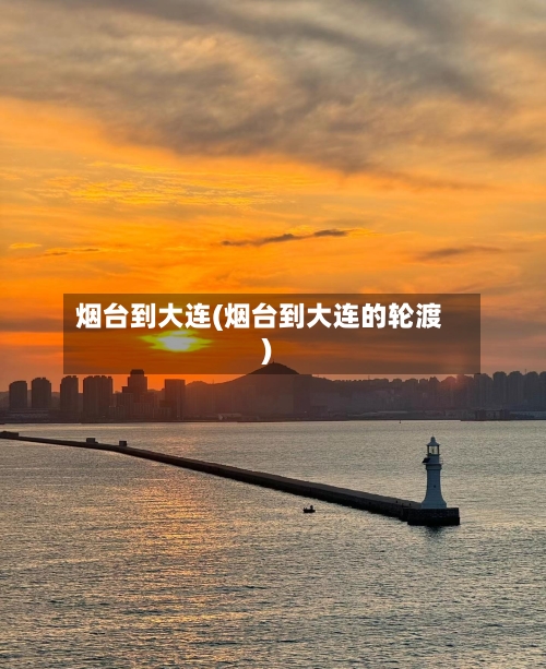 烟台到大连(烟台到大连的轮渡)-第2张图片
