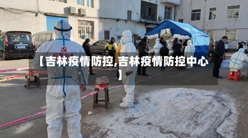 【吉林疫情防控,吉林疫情防控中心】