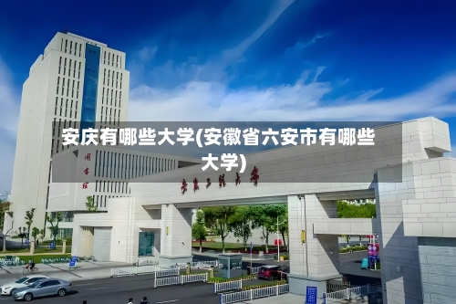 安庆有哪些大学(安徽省六安市有哪些大学)