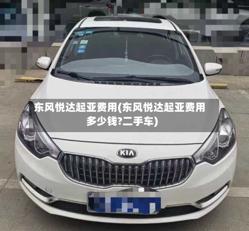 东风悦达起亚费用(东风悦达起亚费用多少钱?二手车)-第3张图片