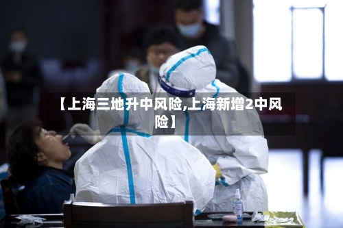 【上海三地升中风险,上海新增2中风险】-第2张图片