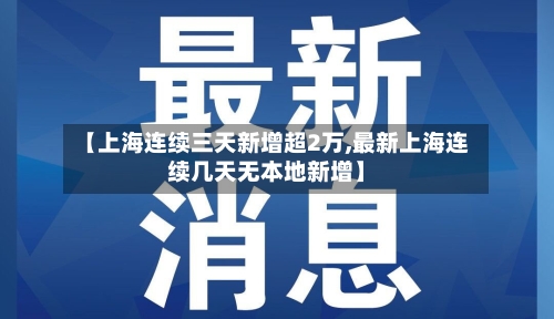 【上海连续三天新增超2万,最新上海连续几天无本地新增】-第2张图片