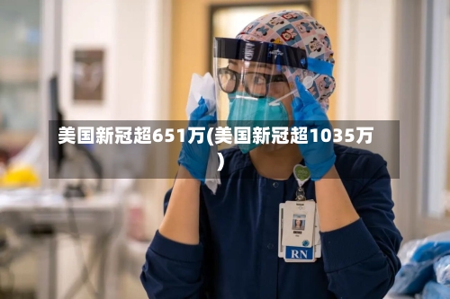 美国新冠超651万(美国新冠超1035万)