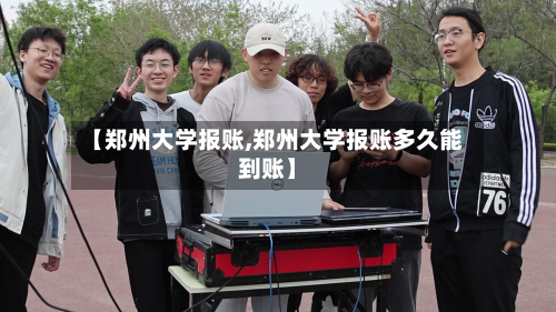 【郑州大学报账,郑州大学报账多久能到账】-第3张图片