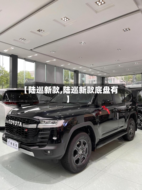 【陆巡新款,陆巡新款底盘有】-第2张图片