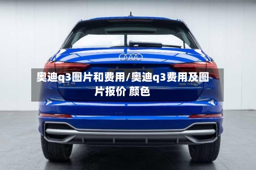 奥迪q3图片和费用/奥迪q3费用及图片报价 颜色